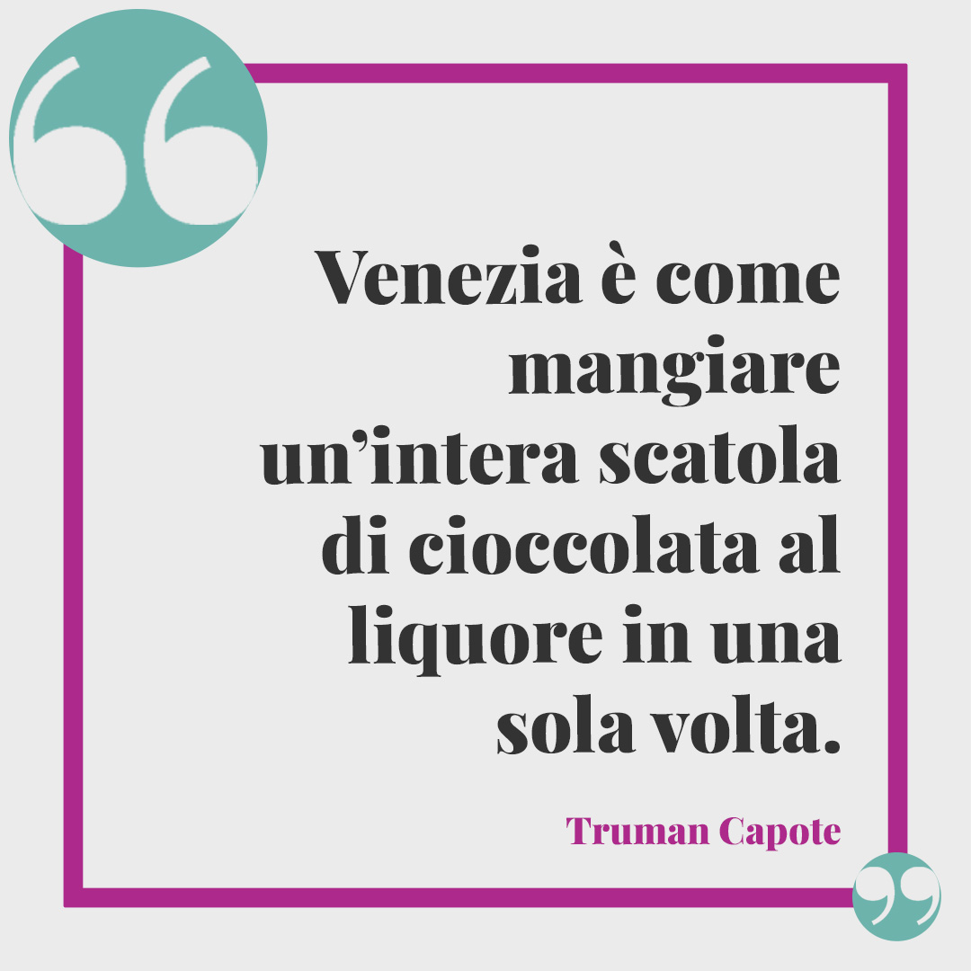 Frasi su Venezia. Venezia è come mangiare un’intera scatola di cioccolata al liquore in una sola volta. (Truman Capote)