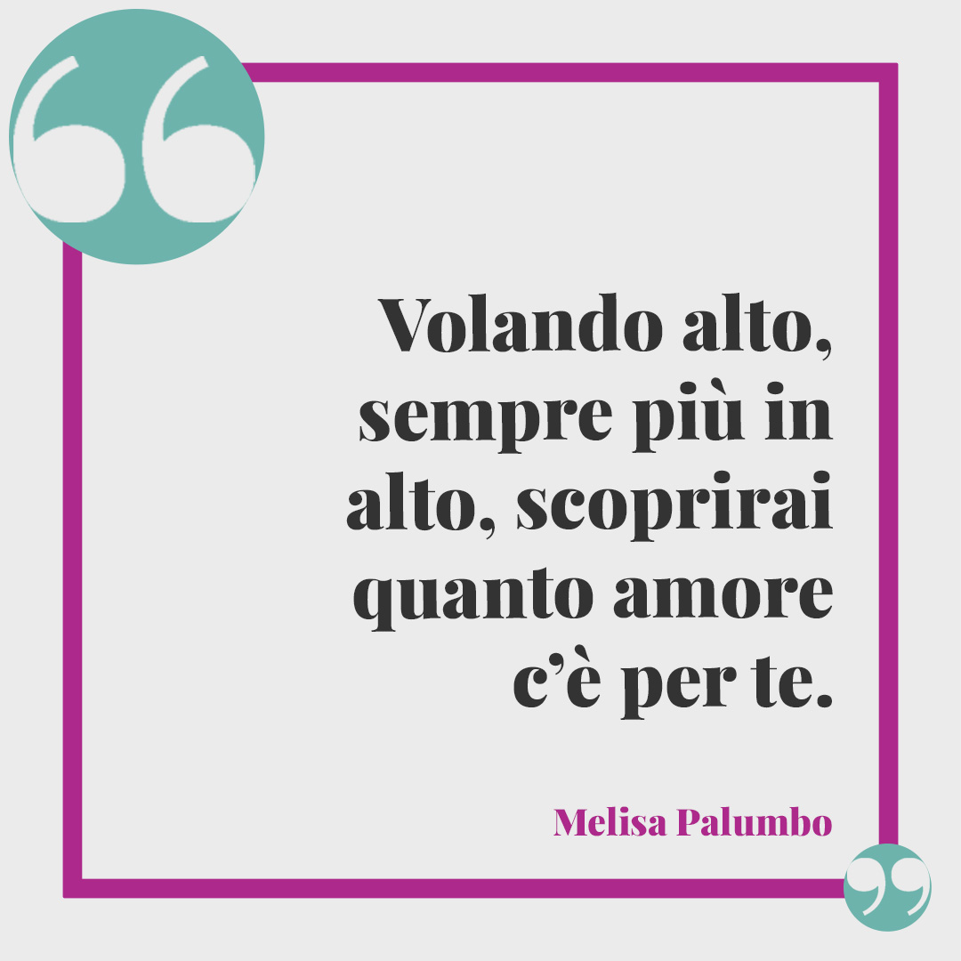 Frasi sul volo. Volando alto, sempre più in alto, scoprirai quanto amore c’è per te. Melisa Palumbo