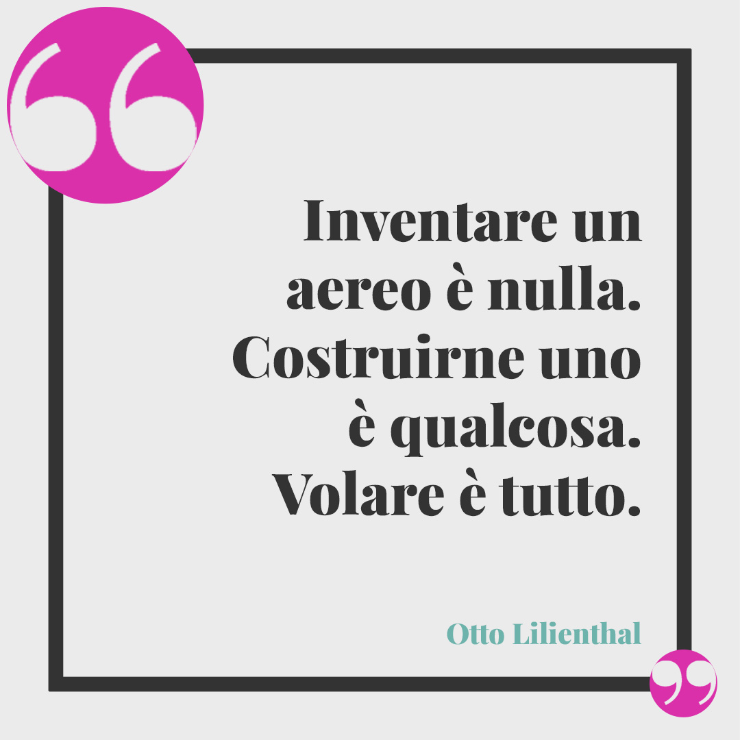 Frasi sul volo. Inventare un aereo è nulla. Costruirne uno è qualcosa. Volare è tutto. (Otto Lilienthal)