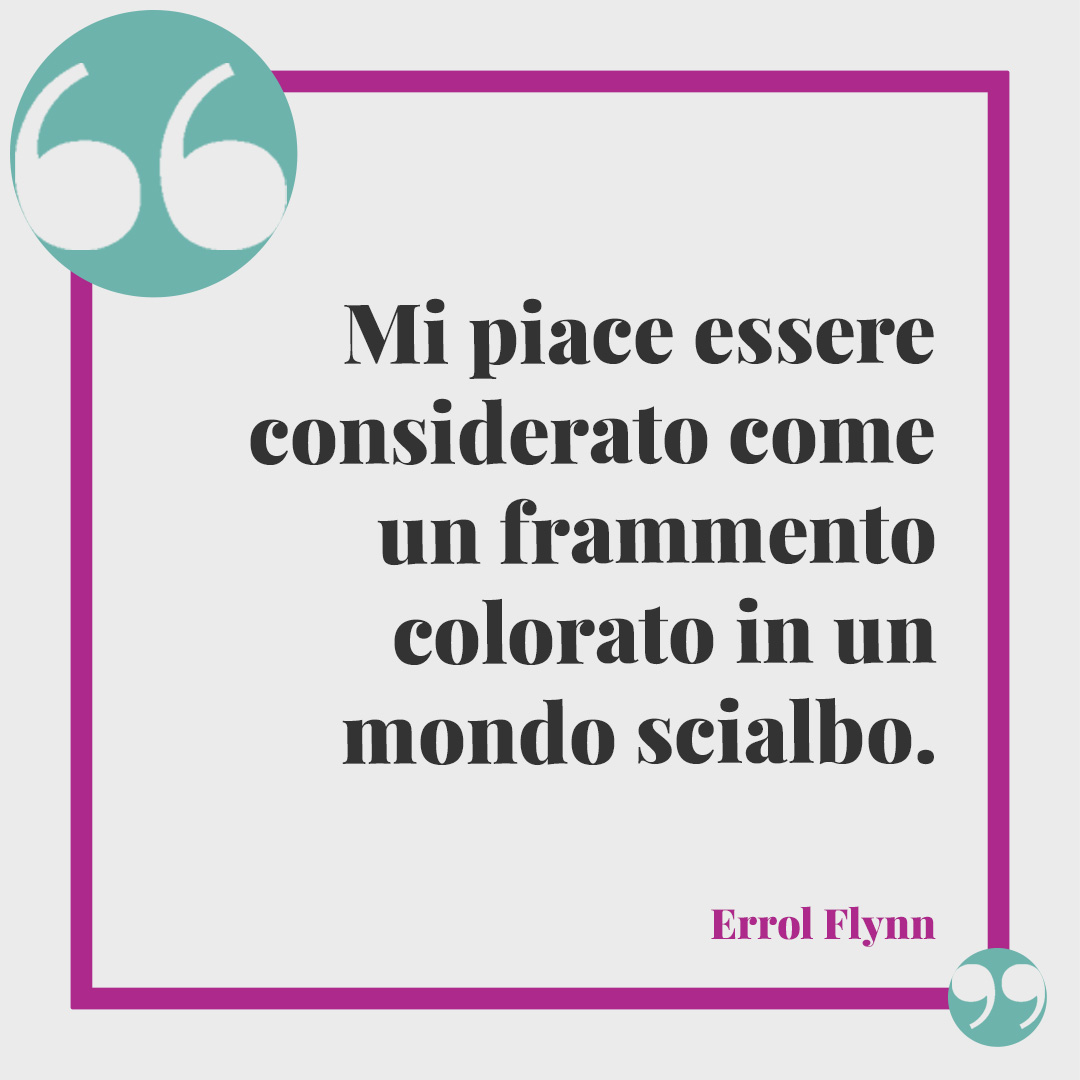 Frasi sulla considerazione. Mi piace essere considerato come un frammento colorato in un mondo scialbo. (Errol Flynn)