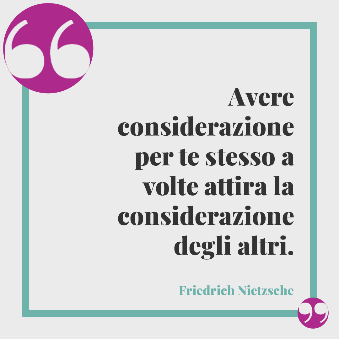 Frasi sulla considerazione. Avere considerazione per te stesso a volte attira la considerazione degli altri. (Friedrich Nietzsche)