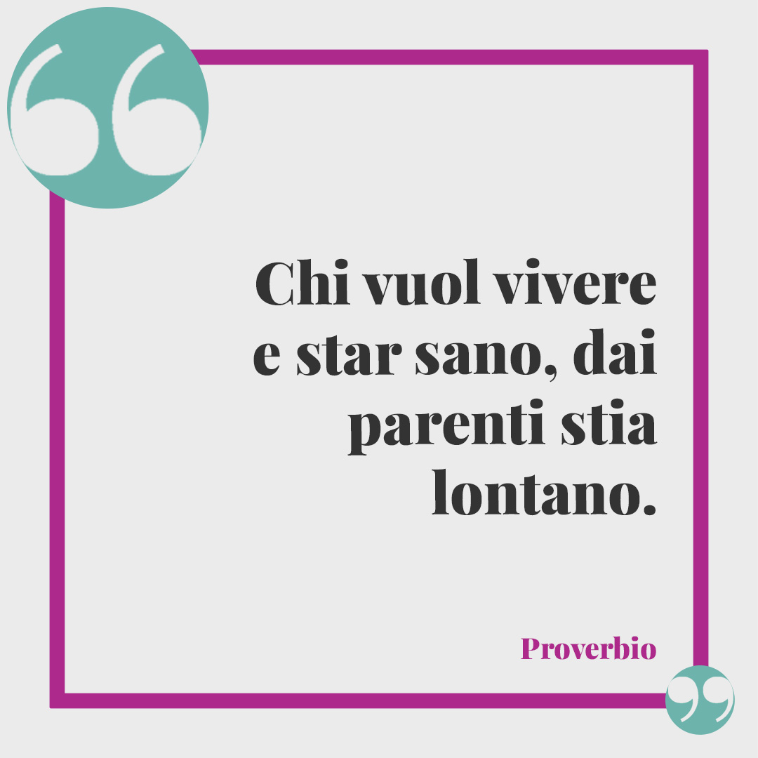 Frasi sulla gelosia. Chi vuol vivere e star sano, dai parenti stia lontano. (Proverbio)