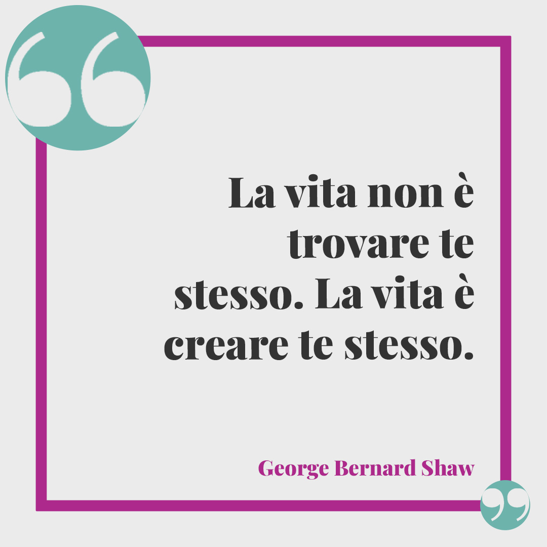 Frasi sulla vecchiaia. La vita non è trovare te stesso. La vita è creare te stesso. (George Bernard Shaw)