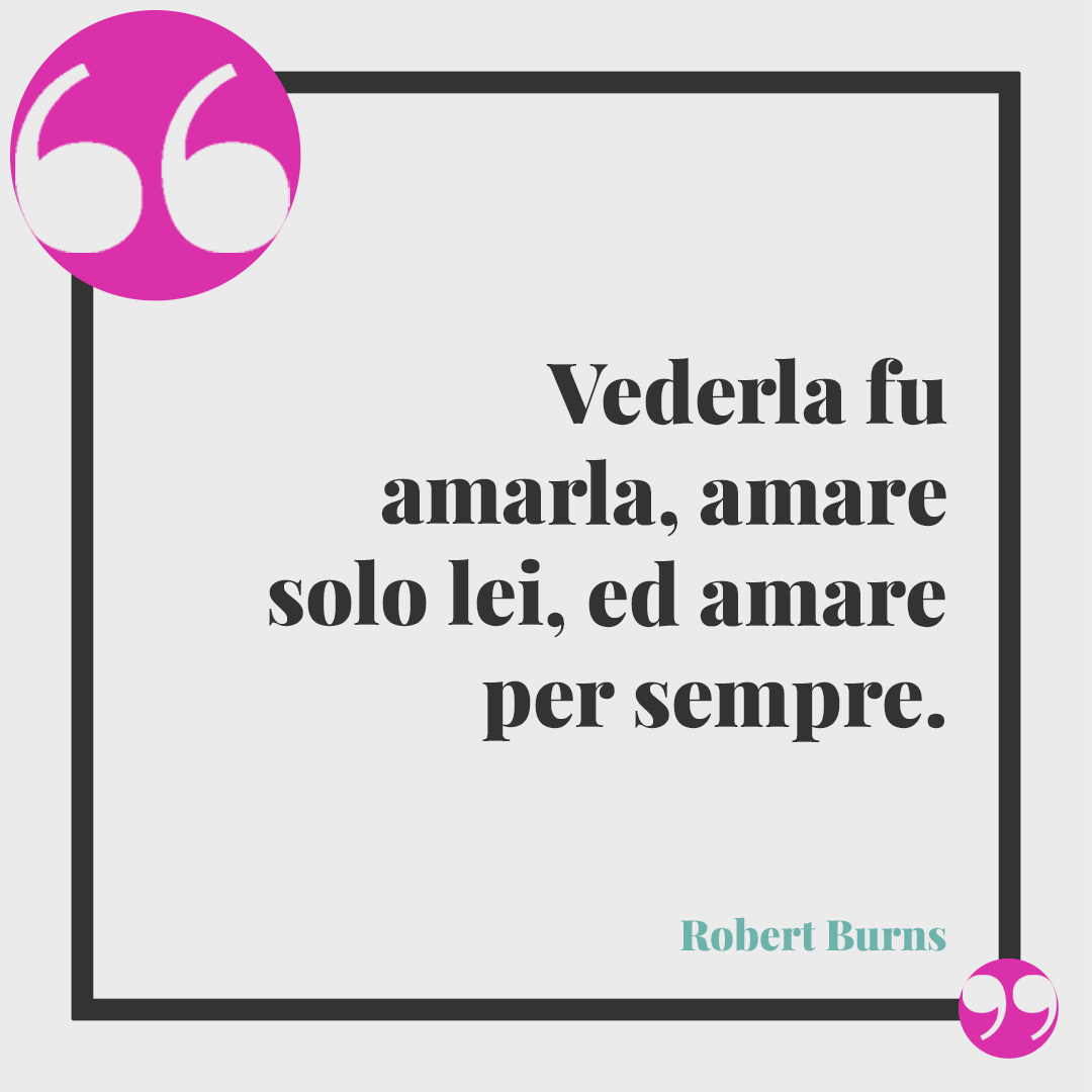 Frasi sull’infinito. Vederla fu amarla, amare solo lei, ed amare per sempre. (Robert Burns)