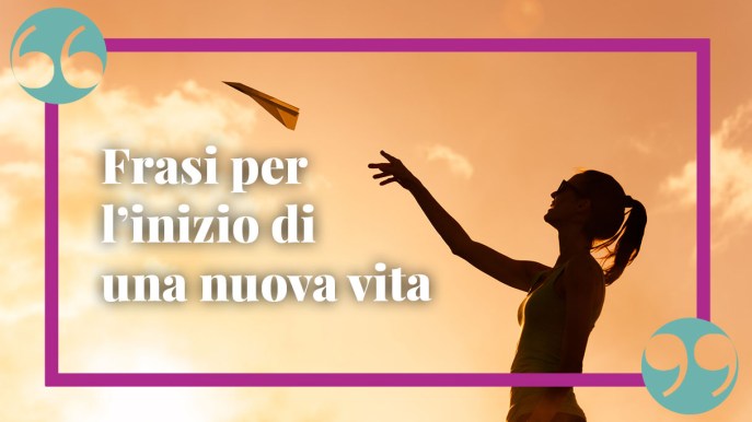 Frasi sull’inizio di una nuova vita: la spinta che serve per ricominciare