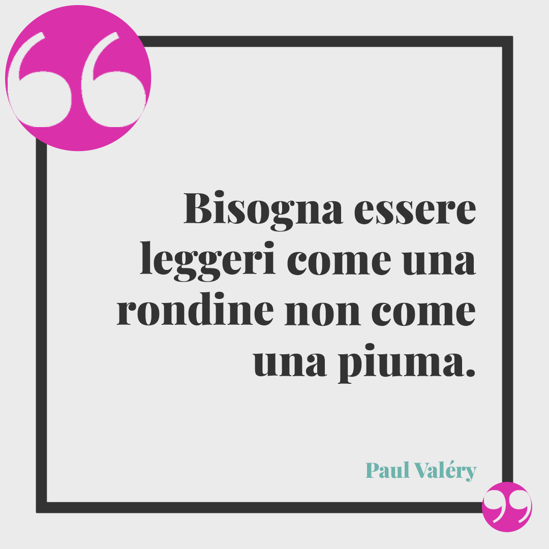 Frasi sulla leggerezza. Bisogna essere leggeri come una rondine non come una piuma. Paul Valéry