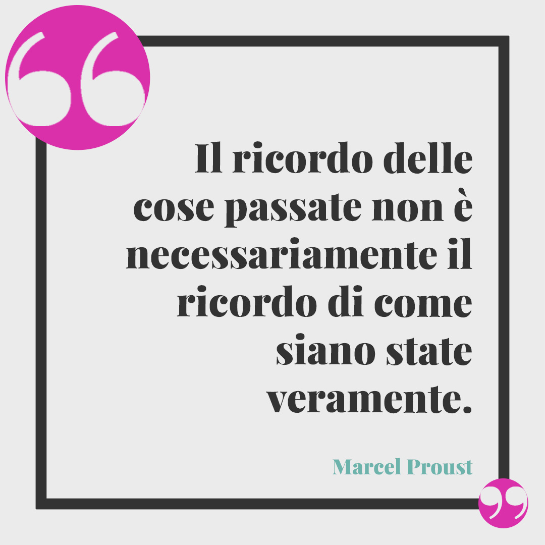 Frasi sulla nostalgia. Il ricordo delle cose passate non è necessariamente il ricordo di come siano state veramente. (Marcel Proust)