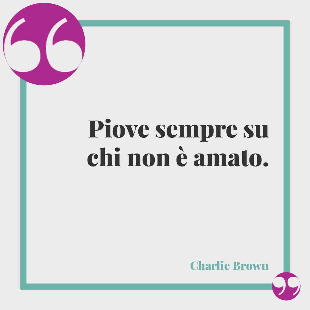 Frasi sulla pioggia. Piove sempre su chi non è amato. (Charlie Brown)