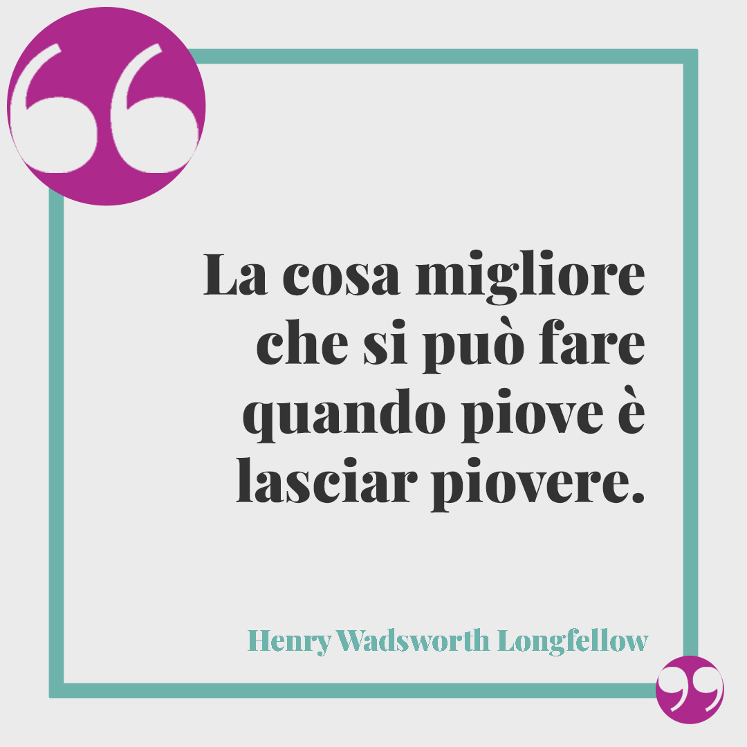 Frasi sulla pioggia. La cosa migliore che si può fare quando piove è lasciar piovere. (Henry Wadsworth Longfellow)