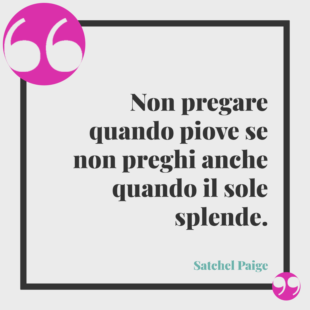 Frasi sulla pioggia. Non pregare quando piove se non preghi anche quando il sole splende. (Satchel Paige)