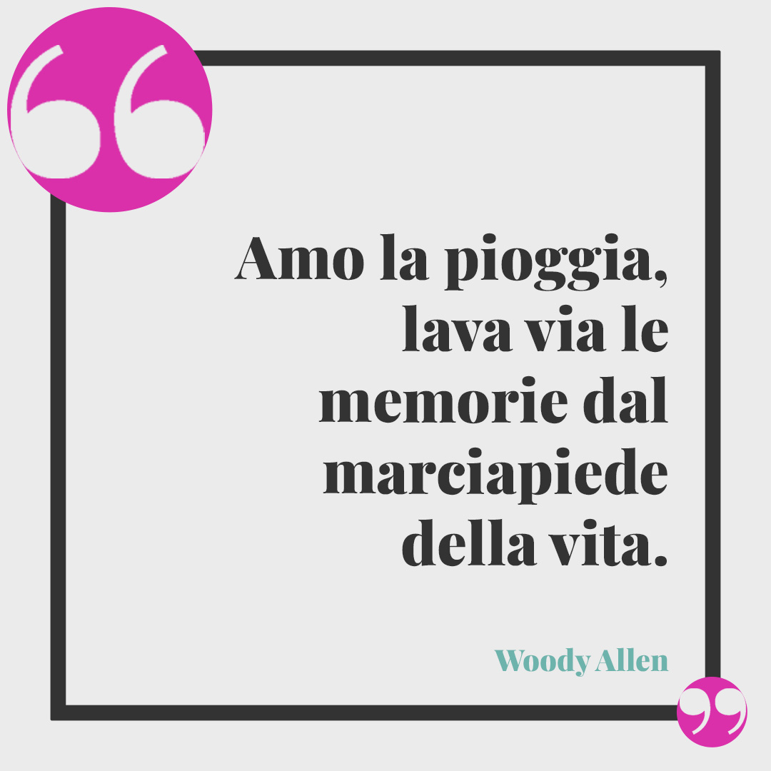 Frasi sulla pioggia. Amo la pioggia, lava via le memorie dal marciapiede della vita. (Woody Allen)