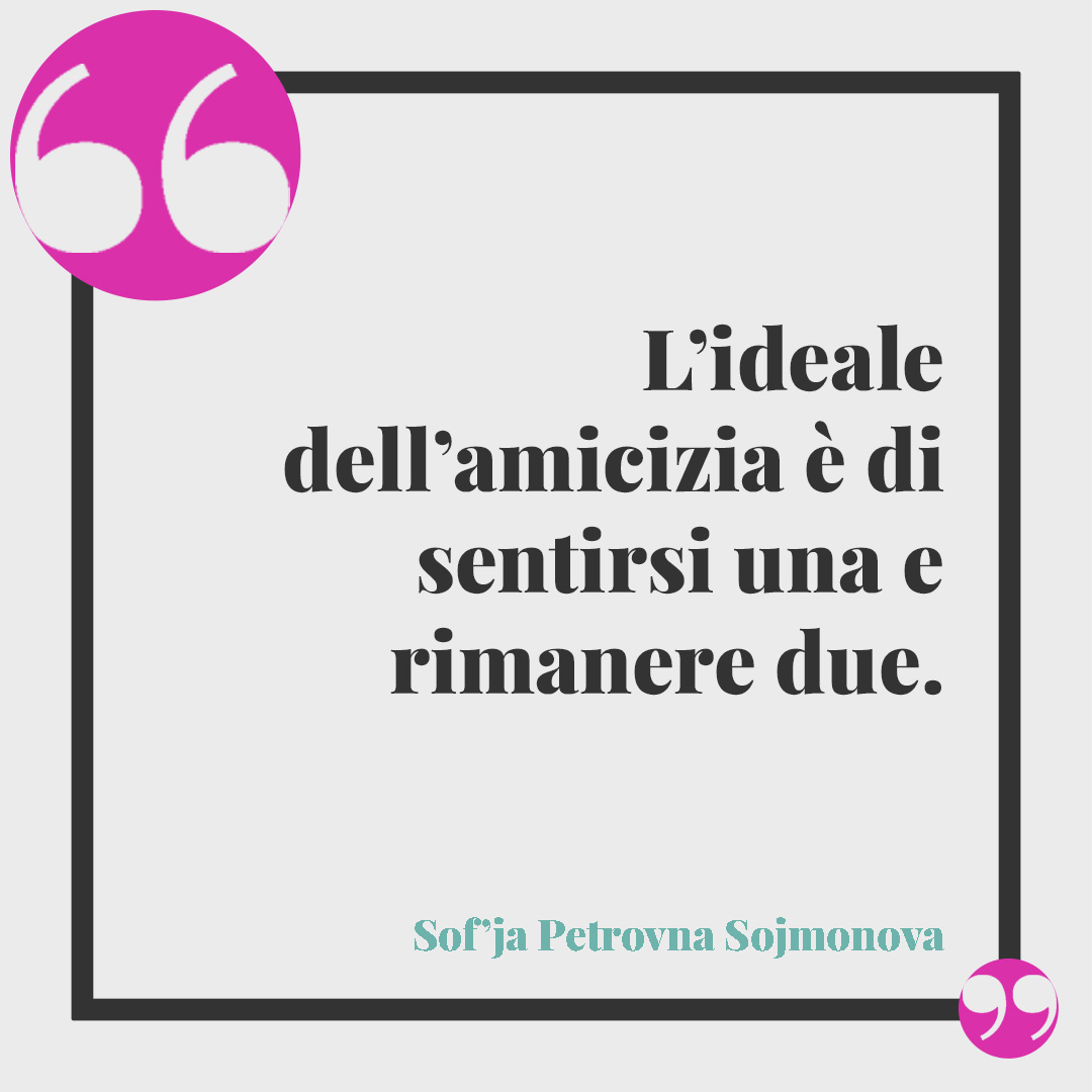 Frasi sulle amiche pazze. L’ideale dell’amicizia è di sentirsi una e rimanere due. (Sof’ja Petrovna Sojmonova)