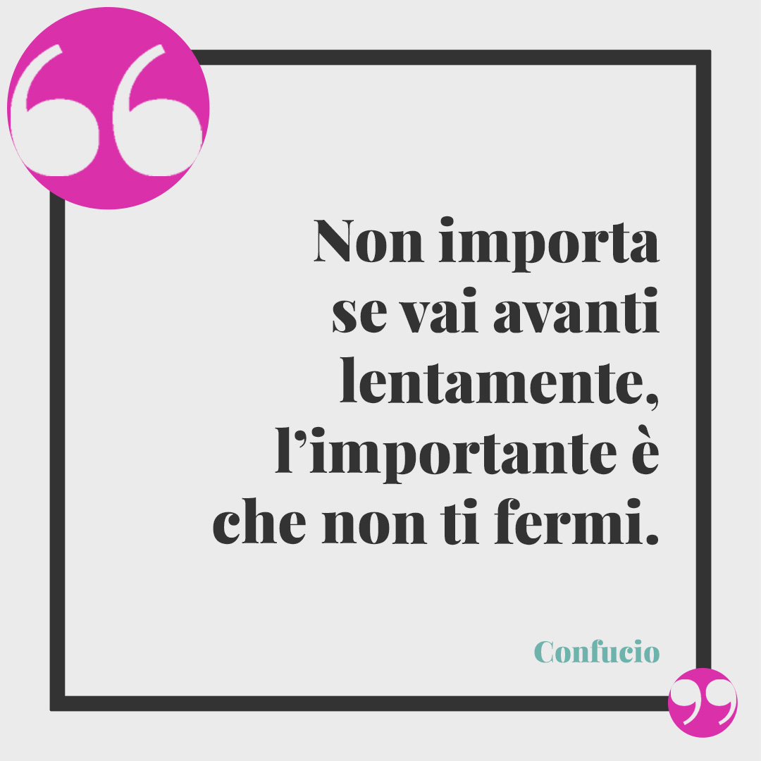 Frasi sull'essere forti. Non importa se vai avanti lentamente, l’importante è che non ti fermi. (Confucio)