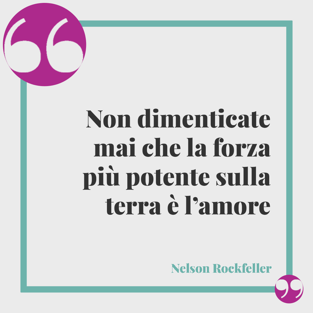 Frasi per invito di matrimonio. Non dimenticate mai che la forza più potente sulla terra è l’amore (Nelson Rockefeller).