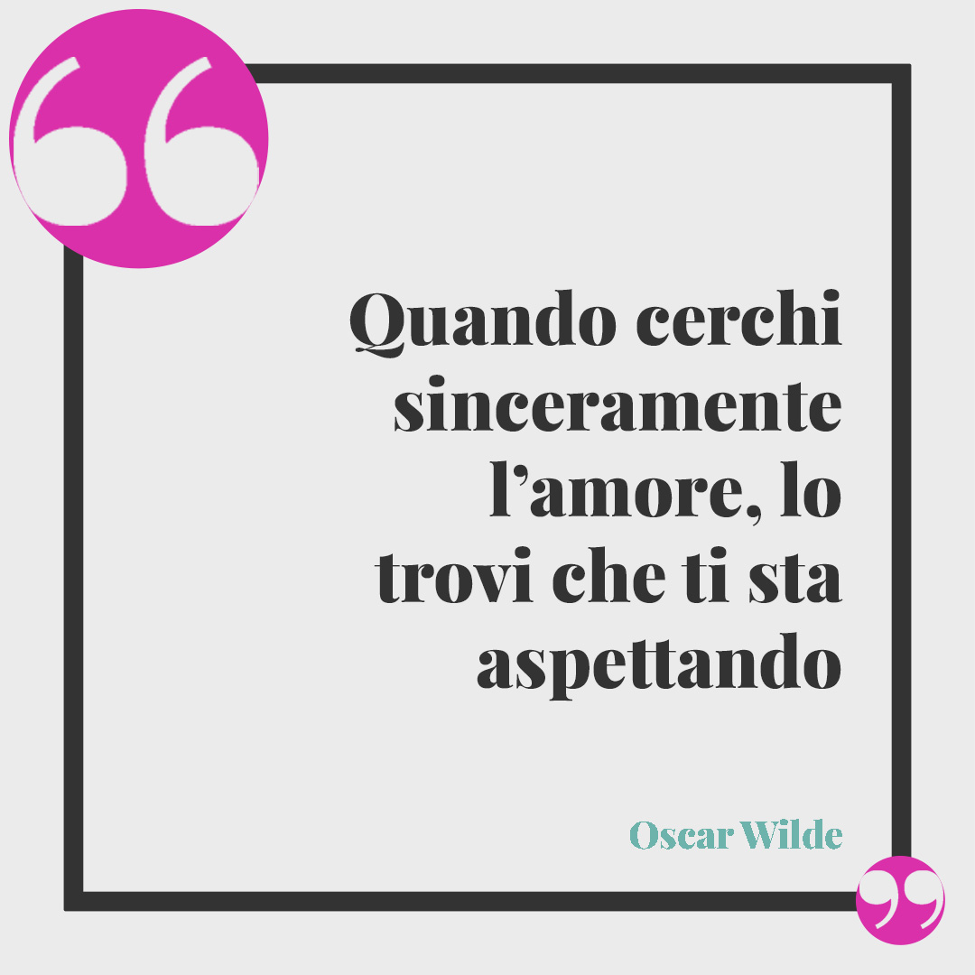 Frasi per invito di matrimonio. Quando cerchi sinceramente l’amore, lo trovi che ti sta aspettando (Oscar Wilde).