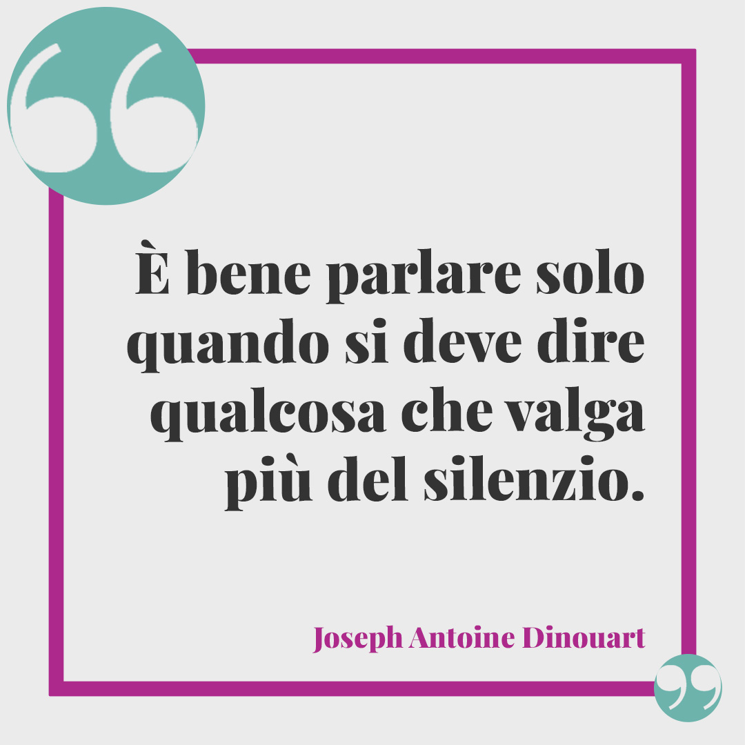 Frasi su chi parla troppo. È bene parlare solo quando si deve dire qualcosa che valga più del silenzio. (Joseph Antoine Dinouart)