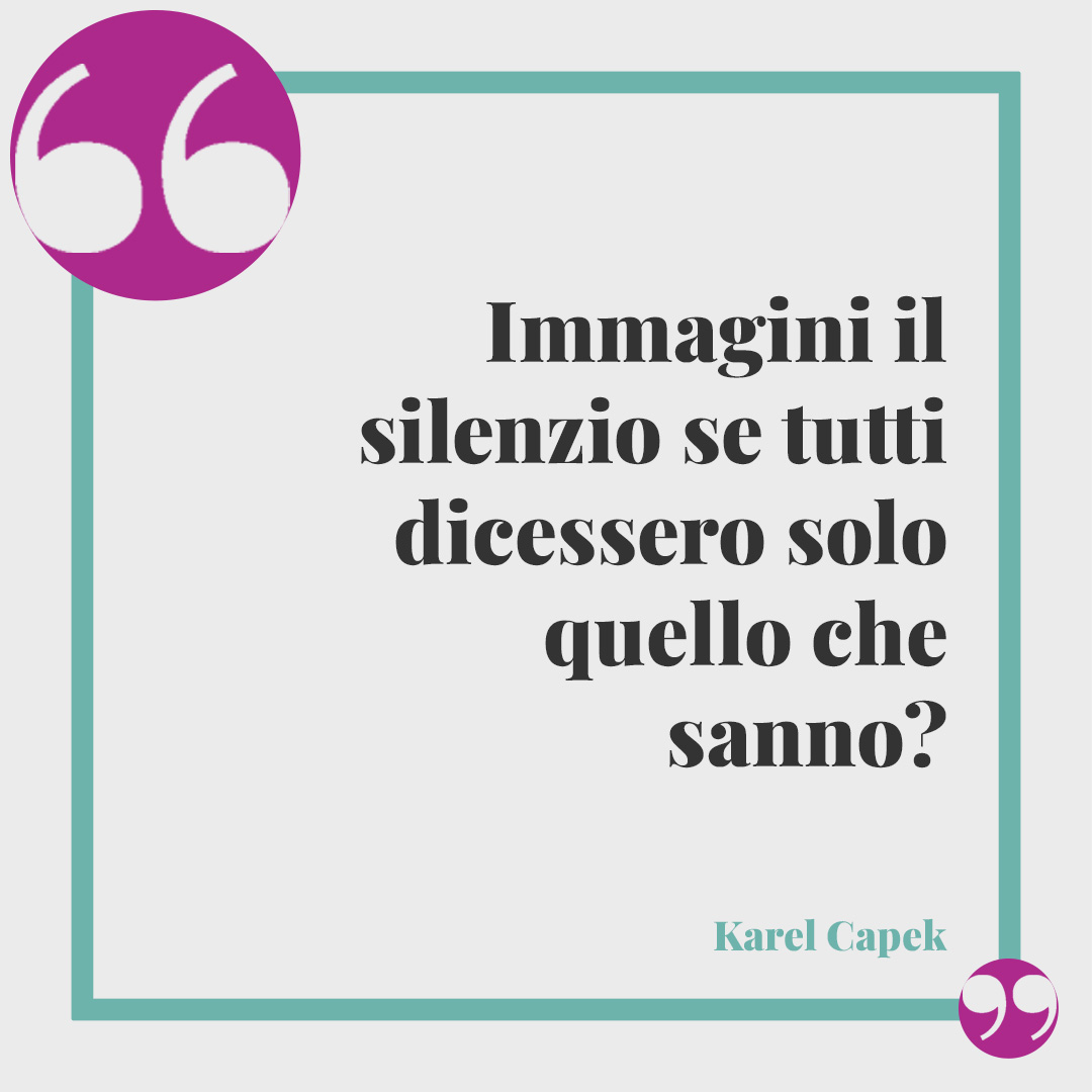 Frasi su chi parla troppo. Immagini il silenzio se tutti dicessero solo quello che sanno? (Karel Capek)