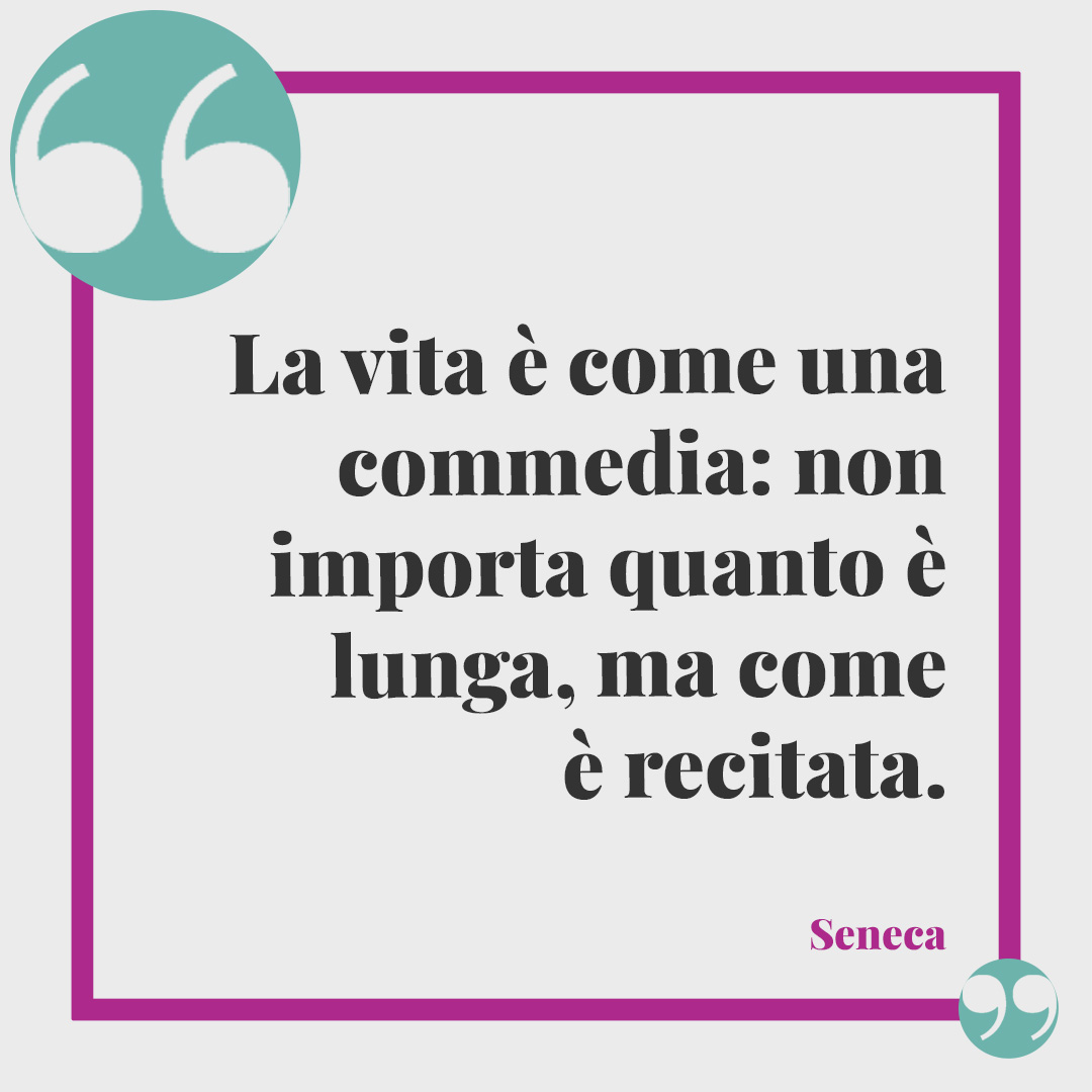 Frasi sul teatro. La vita è come una commedia: non importa quanto è lunga, ma come è recitata. (Seneca)