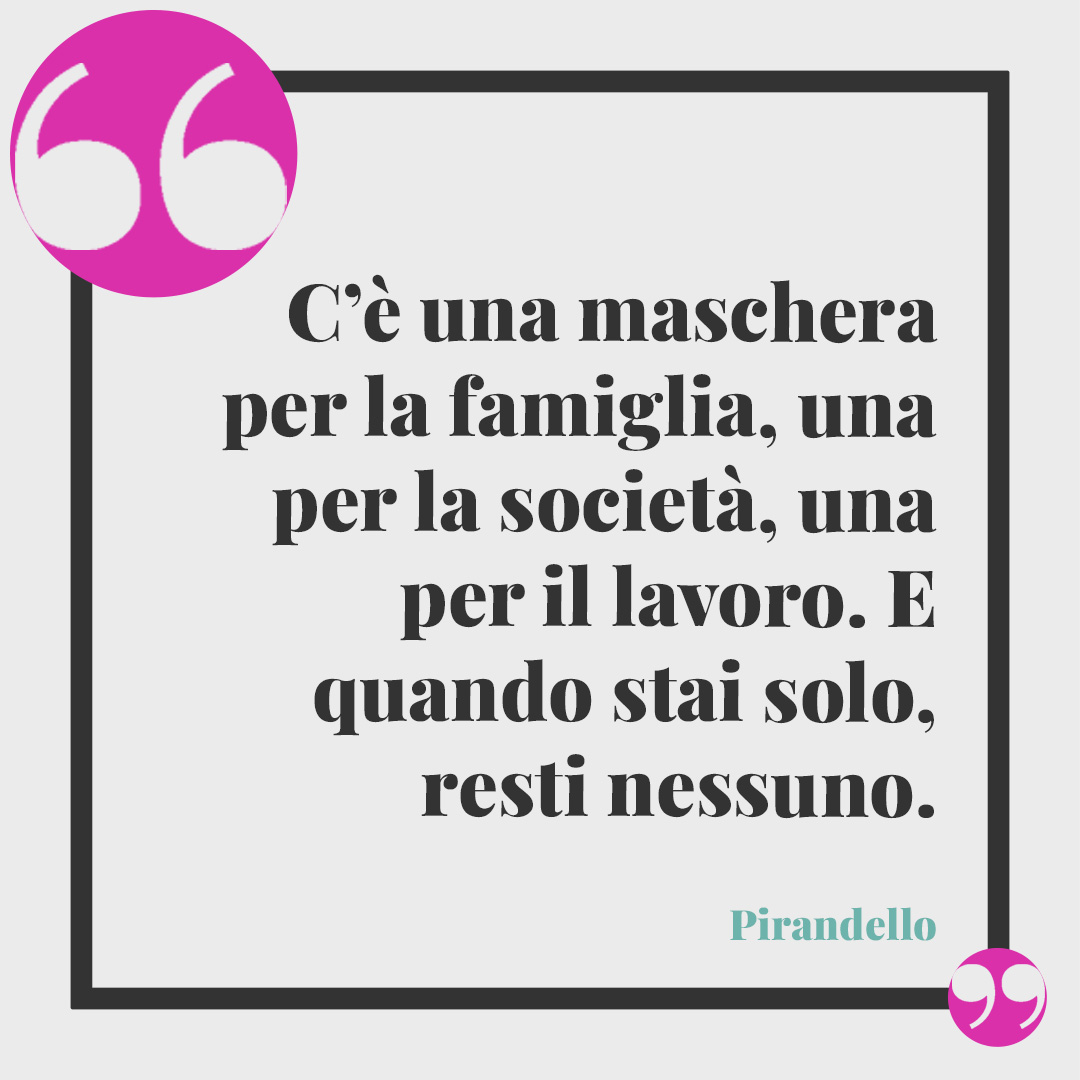 Frasi sul teatro. C’è una maschera per la famiglia, una per la società, una per il lavoro. E quando stai solo, resti nessuno. Pirandello