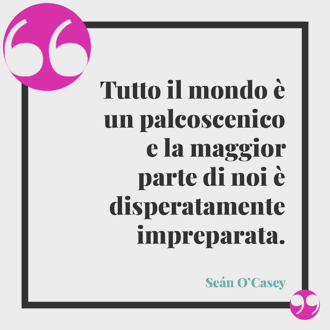 Frasi sul teatro. Tutto il mondo è un palcoscenico e la maggior parte di noi è disperatamente impreparata. (Seán O’Casey)
