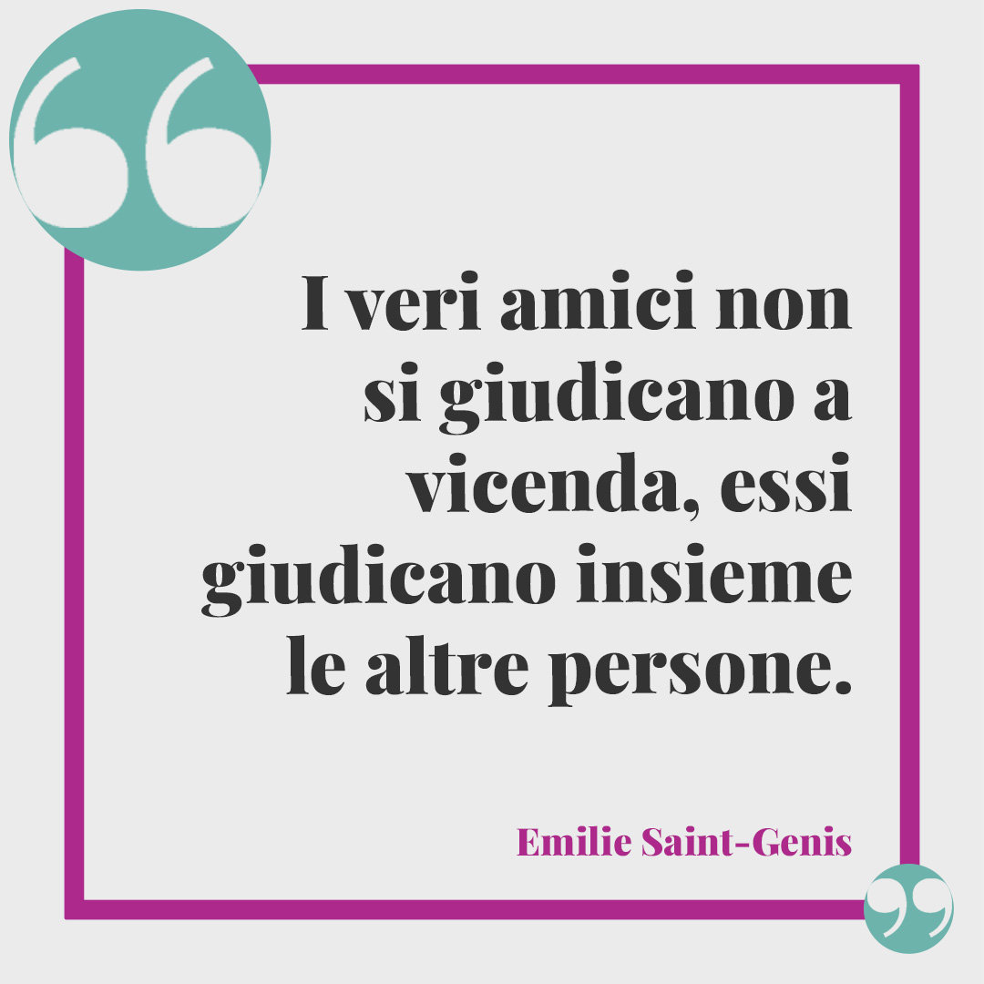 Frasi sulla sintonia. I veri amici non si giudicano a vicenda, essi giudicano insieme le altre persone. (Emilie Saint-Genis)