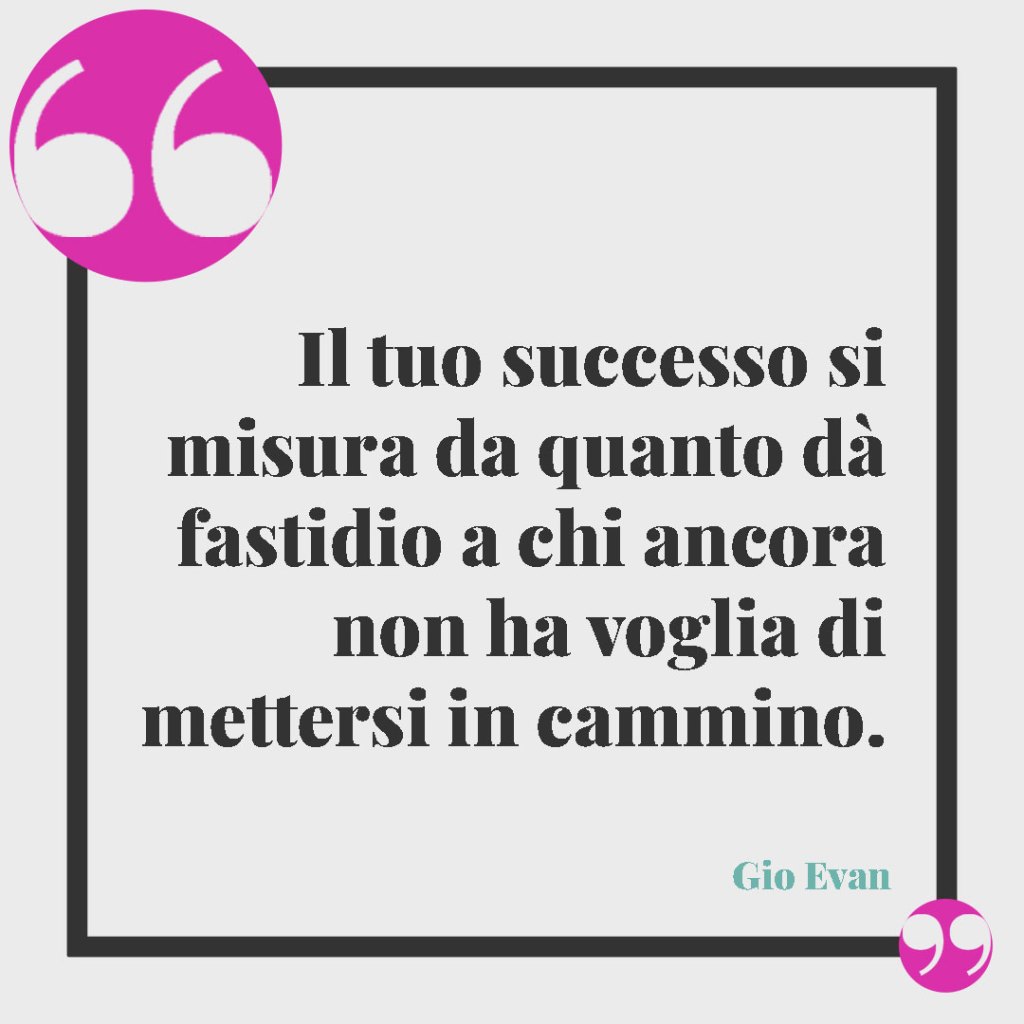 Le più belle frasi di Gio Evan. Il tuo successo si misura da quanto dà fastidio a chi ancora non ha voglia di mettersi in cammino.