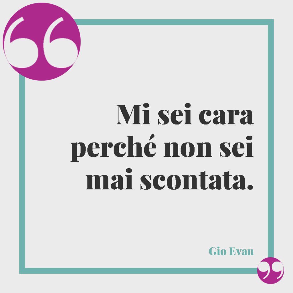 Le più belle frasi di Gio Evan. Mi sei cara perché non sei mai scontata.