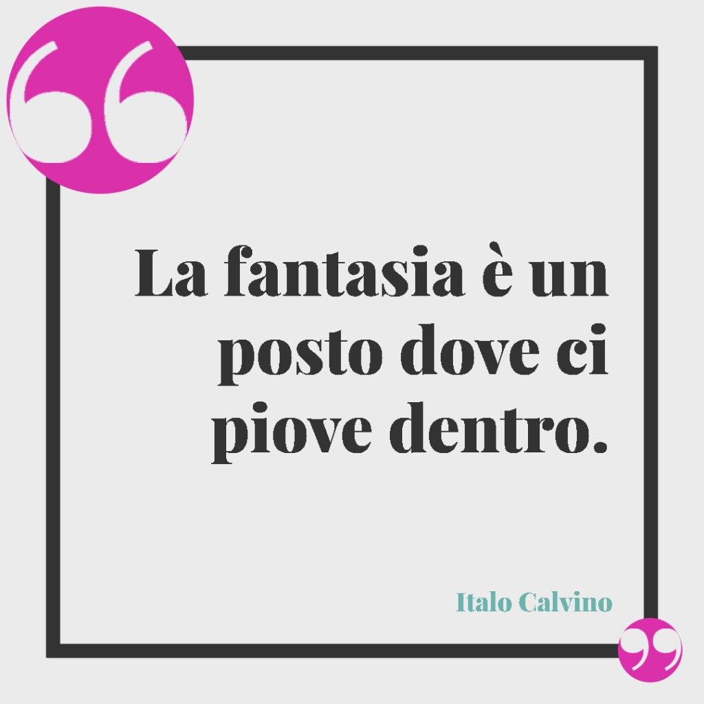 Frasi di Italo Calvino. La fantasia è un posto dove ci piove dentro.