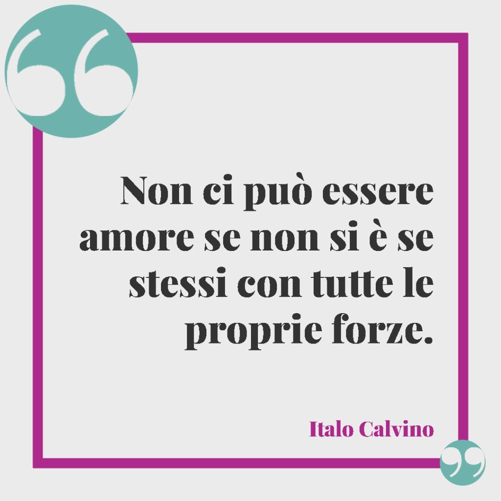 Frasi di Italo Calvino. Non ci può essere amore se non si è se stessi con tutte le proprie forze.