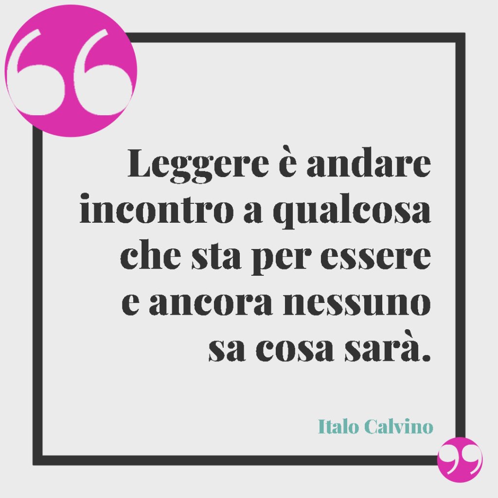 Frasi di Italo Calvino. Leggere è andare incontro a qualcosa che sta per essere e ancora nessuno sa cosa sarà.