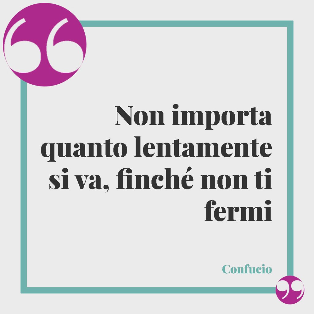 Frasi motivazionali sulla dieta. Non importa quanto lentamente si va, finché non ti fermi (Confucio).