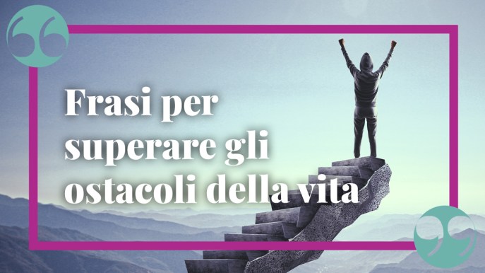 Frasi per superare gli ostacoli della vita e per ritrovare la motivazione