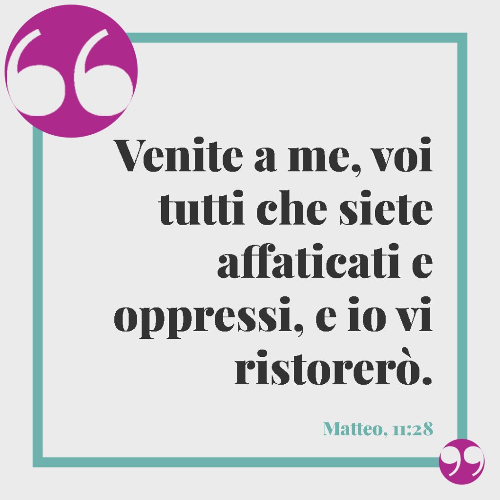 Frasi di pronta guarigione. Venite a me, voi tutti che siete affaticati e oppressi, e io vi ristorerò. (Matteo, 11:28)