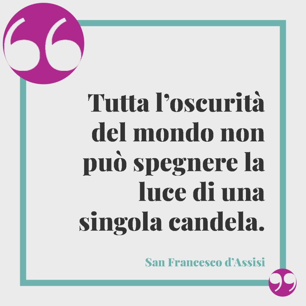 Frasi San Francesco d’Assisi. Tutta l’oscurità del mondo non può spegnere la luce di una singola candela.