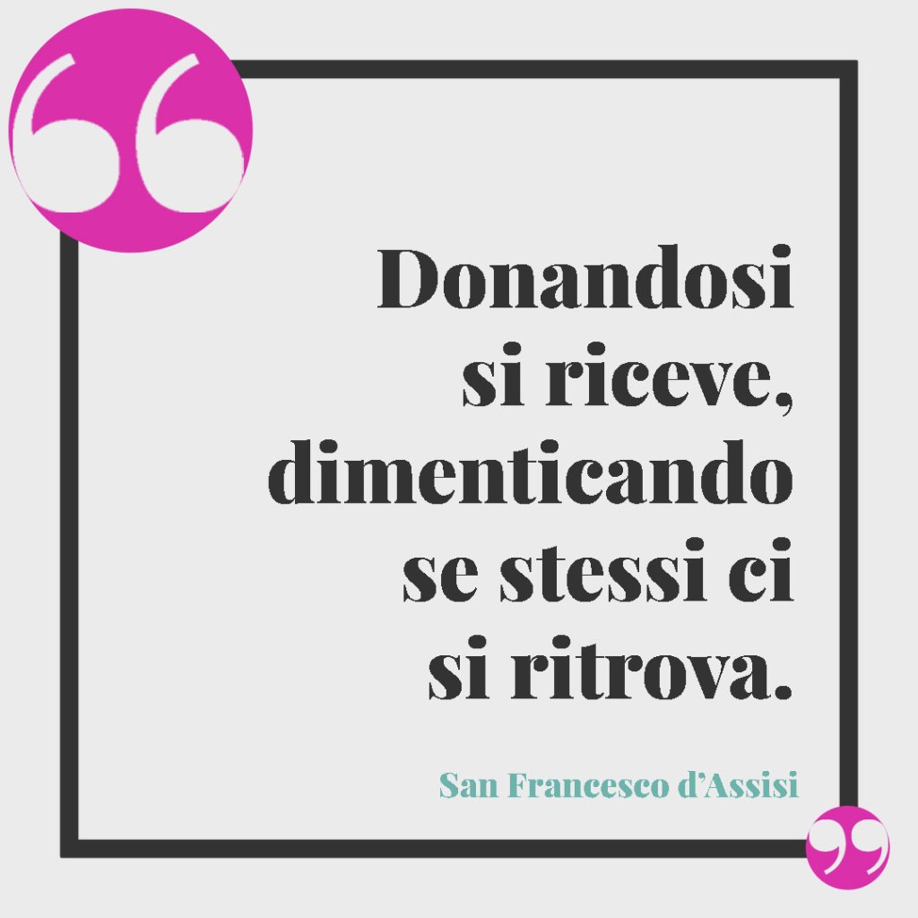 Frasi San Francesco d’Assisi. Donandosi si riceve, dimenticando se stessi ci si ritrova. San Francesco d'Assisi