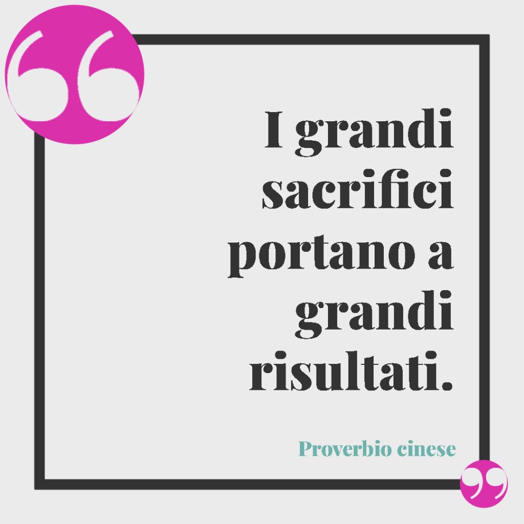 Le frasi per celebrare i successi. I grandi sacrifici portano a grandi risultati. Proverbio cinese