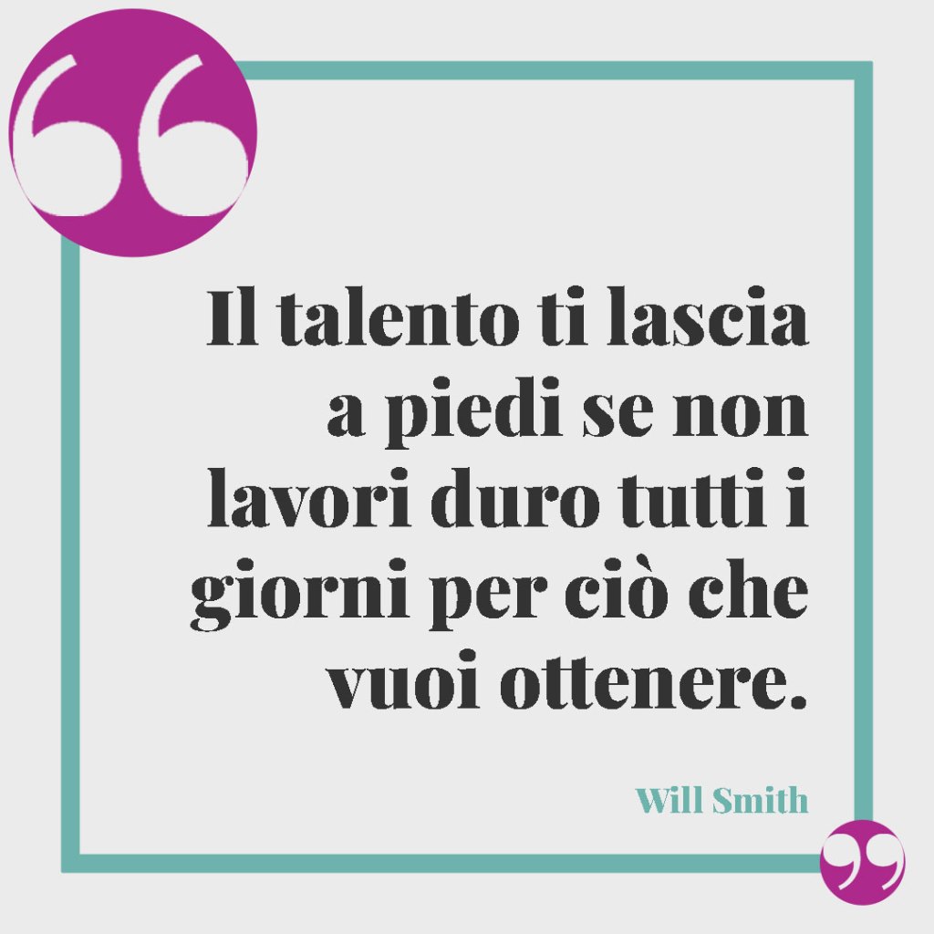 Le frasi per celebrare i successi. Il talento ti lascia a piedi se non lavori duro tutti i giorni per ciò che vuoi ottenere. Will Smith