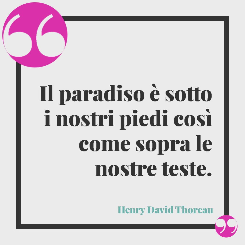 Frasi sulla perfezione. Il paradiso è sotto i nostri piedi così come sopra le nostre teste. (Henry David Thoreau)