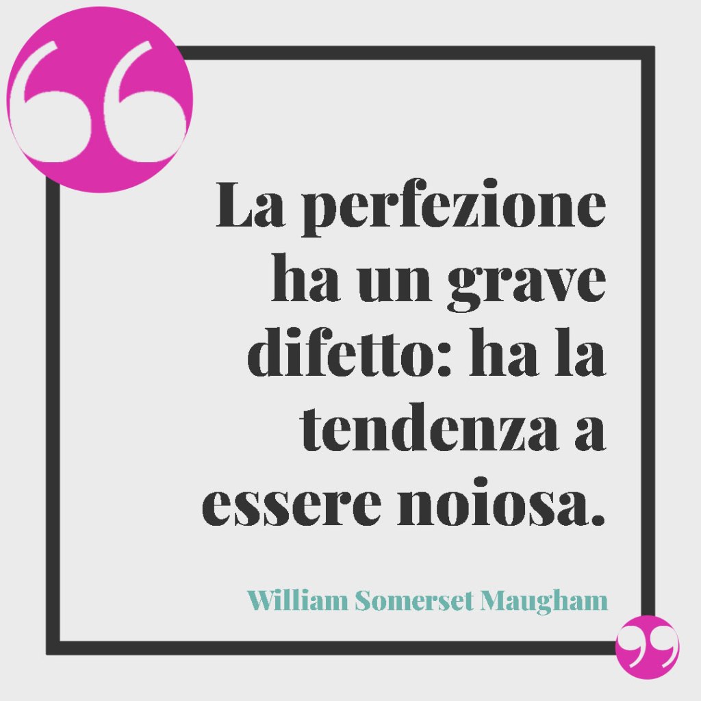 Frasi sulla perfezione. La perfezione ha un grave difetto: ha la tendenza a essere noiosa. (William Somerset Maugham)