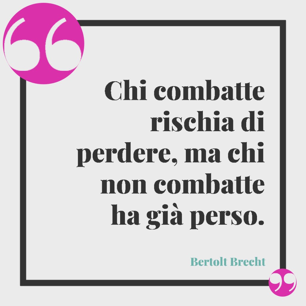 Frasi sulla vittoria. Chi combatte rischia di perdere, ma chi non combatte ha già perso. (Bertolt Brecht)