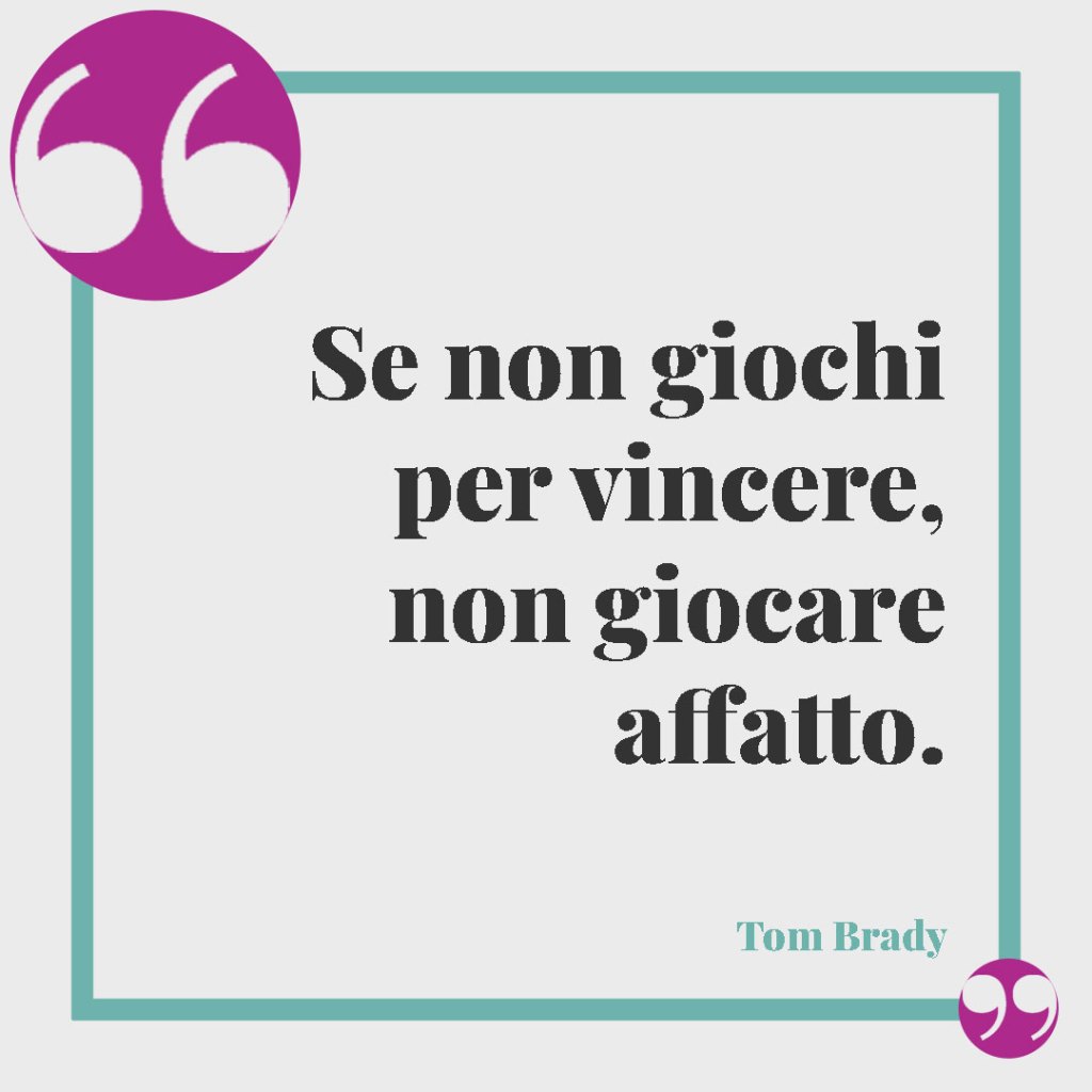 Frasi sulla vittoria. Se non giochi per vincere, non giocare affatto. (Tom Brady)