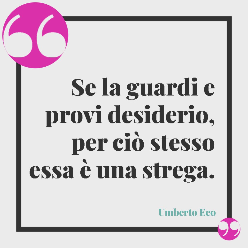 Frasi sulle streghe. Se la guardi e provi desiderio, per ciò stesso essa è una strega. Umberto Eco