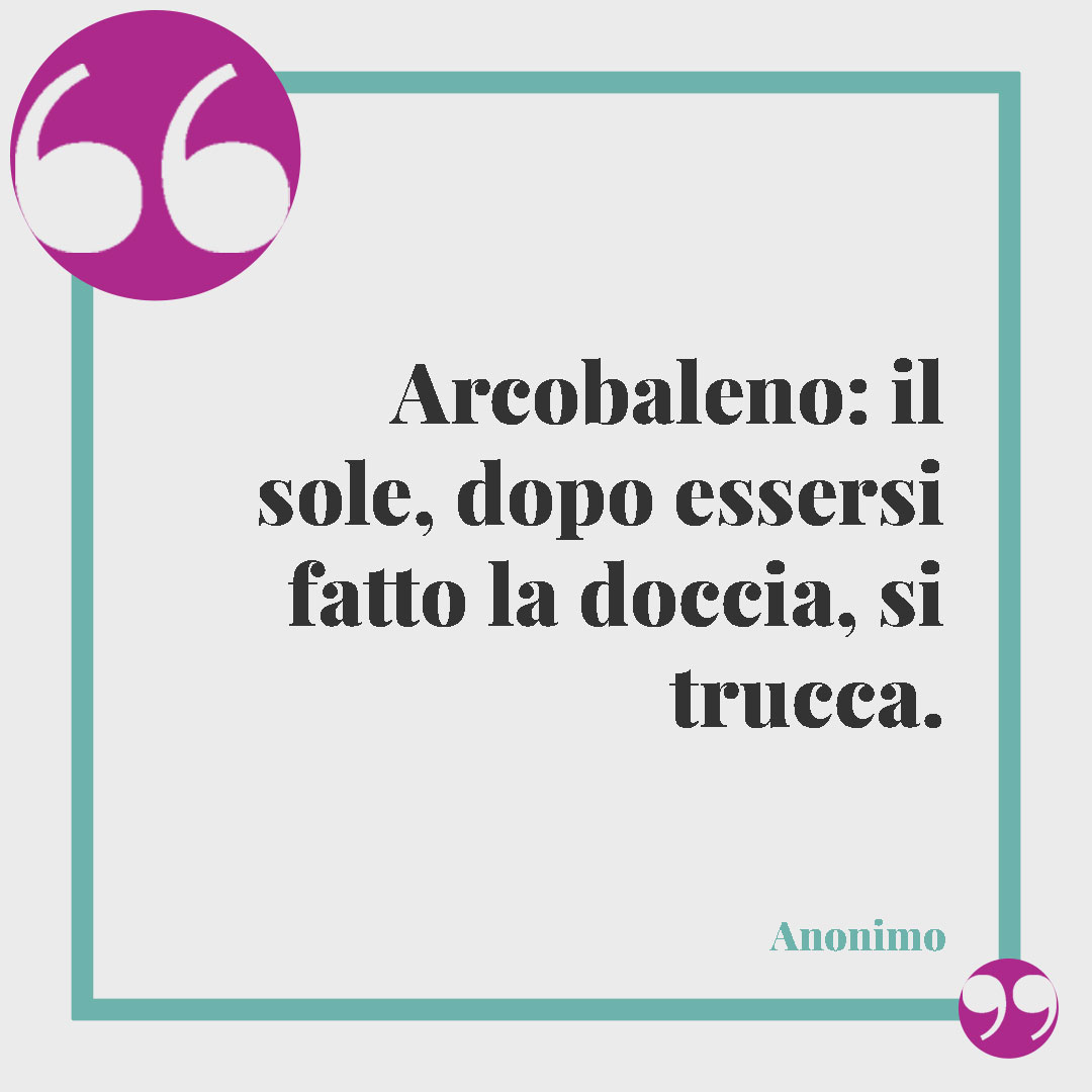 Frasi sull’arcobaleno. Arcobaleno: il sole, dopo essersi fatto la doccia, si trucca.