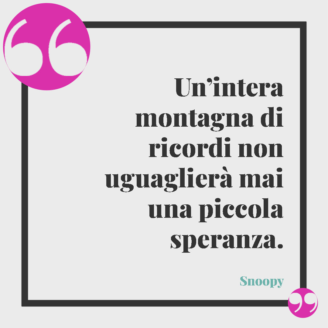 Frasi di Snoopy. Un’intera montagna di ricordi non uguaglierà mai una piccola speranza. Charles M. Schulz