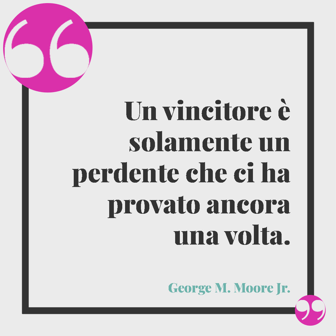 Frasi sulla perseveranza. Un vincitore è solamente un perdente che ci ha provato ancora una volta. (George M. Moore Jr.)