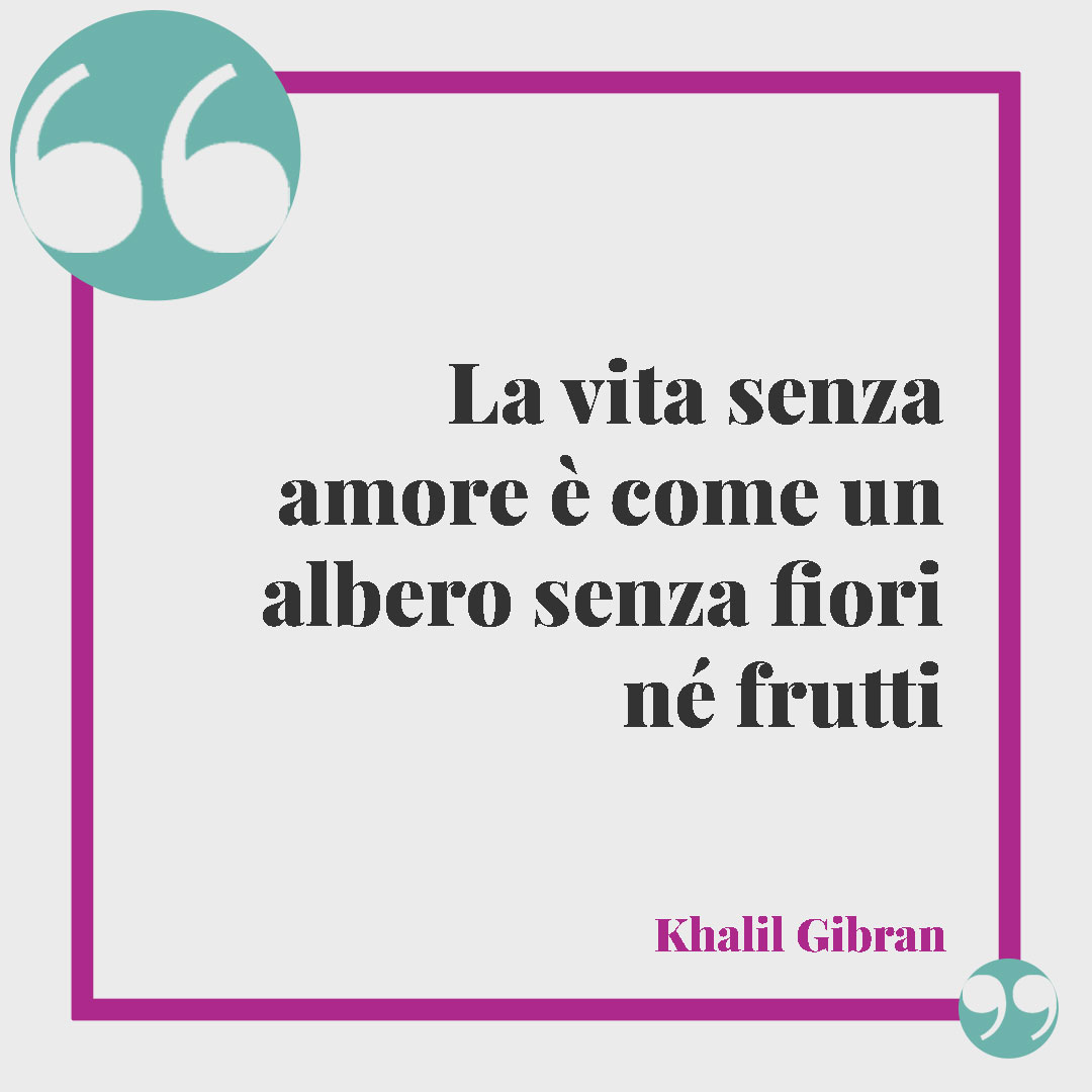 Frasi sugli alberi. La vita senza amore è come un albero senza fiori né frutti. (Khalil Gibran)