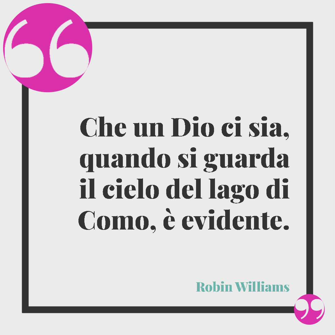 Frasi sul lago. Che un Dio ci sia, quando si guarda il cielo del lago di Como, è evidente. (Robin Williams)