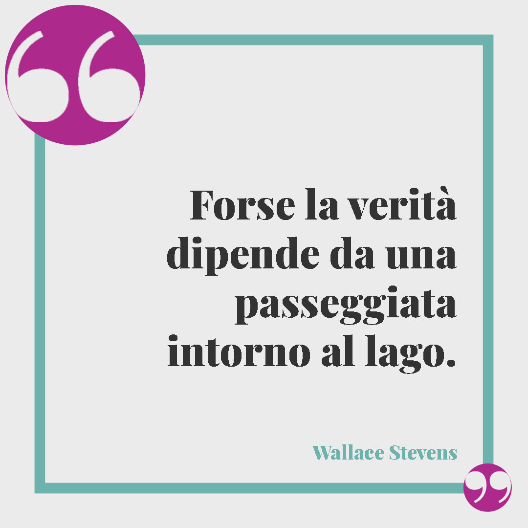 Frasi sul lago. Forse la verità dipende da una passeggiata intorno al lago. (Wallace Stevens)