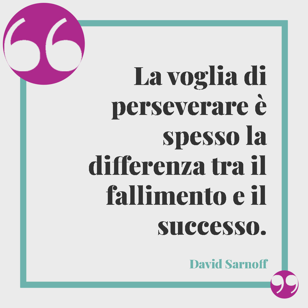 Frasi sulla determinazione nella vita. La voglia di perseverare è spesso la differenza tra il fallimento e il successo. (David Sarnoff)