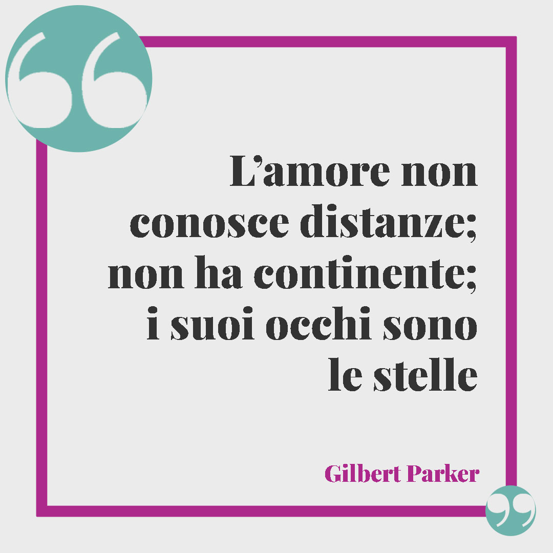 Frasi sulla distanza. L’amore non conosce distanze; non ha continente; i suoi occhi sono le stelle (Gilbert Parker).
